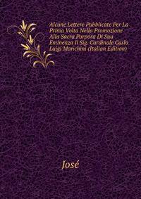 Alcune Lettere Pubblicate Per La Prima Volta Nella Promozione Alla Sacra Porpora Di Sua Eminenza Il Sig. Cardinale Carlo Luigi Morichini (Italian Edition)