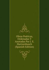 Obras Poeticas, Ordenadas Y Anotadas Par J. E. Hartzenbusch (Spanish Edition)