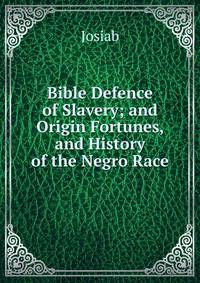 Bible Defence of Slavery; and Origin Fortunes, and History of the Negro Race