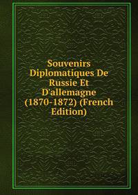 Souvenirs Diplomatiques De Russie Et D'allemagne (1870-1872) (French Edition)