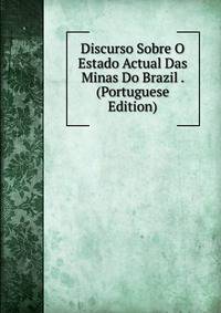 Discurso Sobre O Estado Actual Das Minas Do Brazil . (Portuguese Edition)