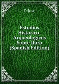 Estudios Historico-Arqueologicos Sobre Iluro (Spanish Edition)