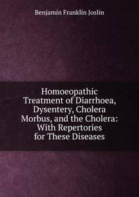 Homoeopathic Treatment of Diarrhoea, Dysentery, Cholera Morbus, and the Cholera: With Repertories for These Diseases