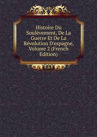 Histoire Du Soul?vement, De La Guerre Et De La R?volution D'espagne, Volume 2 (French Edition)
