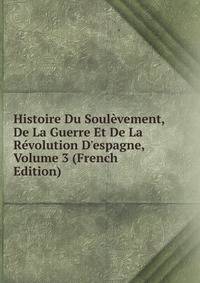Histoire Du Soul?vement, De La Guerre Et De La R?volution D'espagne, Volume 3 (French Edition)