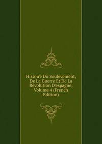 Histoire Du Soul?vement, De La Guerre Et De La R?volution D'espagne, Volume 4 (French Edition)