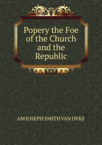 Popery the Foe of the Church and the Republic
