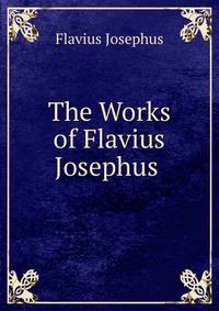The Works of Flavius Josephus .