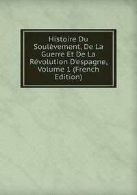 Histoire Du Soul?vement, De La Guerre Et De La R?volution D'espagne, Volume 1 (French Edition)