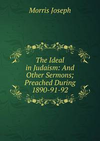 The Ideal in Judaism: And Other Sermons; Preached During 1890-91-92