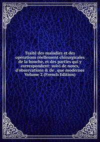 Trait? des maladies et des op?rations r?ellement chirurgicales de la bouche, et des parties qui y correspondent: suivi de notes, d'observations &amp; de . que modernes Volume 2 (French Edition)