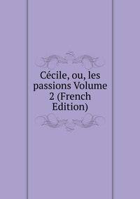 Cecile, ou, les passions Volume 2 (French Edition)
