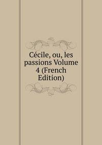 Cecile, ou, les passions Volume 4 (French Edition)