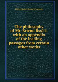 The philosophy of Mr. Brtrnd Rss11: with an appendix of the leading passages from certain other works