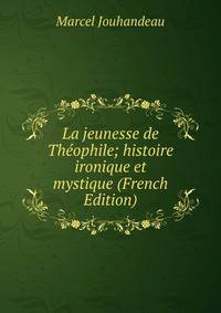 La jeunesse de Theophile; histoire ironique et mystique (French Edition)