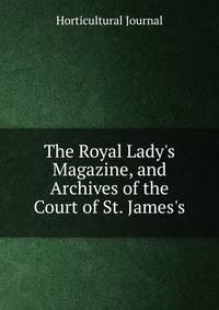 The Royal Lady's Magazine, and Archives of the Court of St. James's