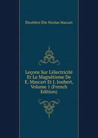 Le?ons Sur L'?lectricit? Et Le Magn?tisme De E. Mascart Et J. Joubert, Volume 1 (French Edition)