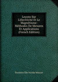 Le?ons Sur L'?lectricit? Et Le Magn?tisme: M?thodes De Mesures Et Applications (French Edition)