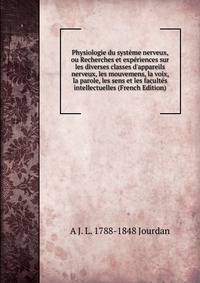 Physiologie du syst?me nerveux, ou Recherches et exp?riences sur les diverses classes d'appareils nerveux, les mouvemens, la voix, la parole, les sens et les facult?s intellectuelles (French Edition)