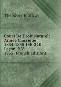 Cours De Droit Naturel: Annee Classique 1834-1835 13E-24E Lecon. 2 V. 1835 (French Edition)