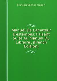 Manuel De L'amateur D'estampes: Faisant Suite Au Manuel Du Libraire . (French Edition)
