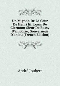Un Mignon De La Cour De Henri Iii: Louis De Clermont Sieur De Bussy D'amboise, Gouverneur D'anjou (French Edition)