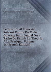 Le Droit Civil Fran?ais, Suivant L'ordre Du Code: Ouvrage Dans Lequel On a T?ch? De R?unir La Th?orie ? La Pratique, Volume 14 (French Edition)