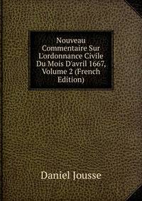 Nouveau Commentaire Sur L'ordonnance Civile Du Mois D'avril 1667, Volume 2 (French Edition)