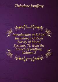 Introduction to Ethics: Including a Critical Survey of Moral Systems, Tr. from the French of Jouffroy, Volume 2
