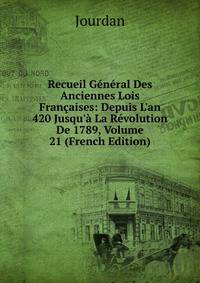Recueil G?n?ral Des Anciennes Lois Fran?aises: Depuis L'an 420 Jusqu'? La R?volution De 1789, Volume 21 (French Edition)