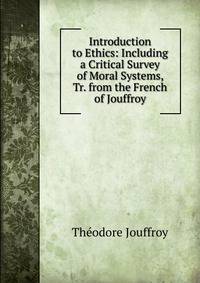 Introduction to Ethics: Including a Critical Survey of Moral Systems, Tr. from the French of Jouffroy