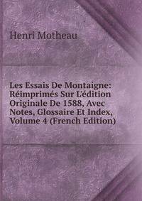 Les Essais De Montaigne: R?imprim?s Sur L'?dition Originale De 1588, Avec Notes, Glossaire Et Index, Volume 4 (French Edition)