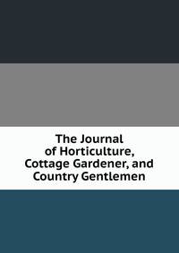 The Journal of Horticulture, Cottage Gardener, and Country Gentlemen