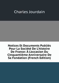 Notices Et Documents Publi?s Pour La Soci?t? De L'histoire De France: ? L'occasion Du Cinquanti?me Anniversaire De Sa Fondation (French Edition)