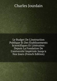 Le Budget De L'instruction Publique Et Des ?tablissements Scientifiques Et Litt?raires: Depuis La Fondation De L'universit? Imp?riale Jusqu'a Nos Jours (French Edition)