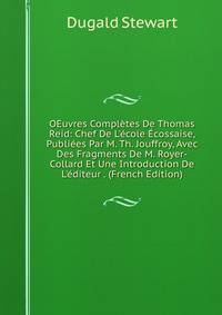 OEuvres Compl?tes De Thomas Reid: Chef De L'?cole ?cossaise, Publi?es Par M. Th. Jouffroy, Avec Des Fragments De M. Royer-Collard Et Une Introduction De L'?diteur . (French Edition)