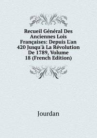 Recueil G?n?ral Des Anciennes Lois Fran?aises: Depuis L'an 420 Jusqu'? La R?volution De 1789, Volume 18 (French Edition)