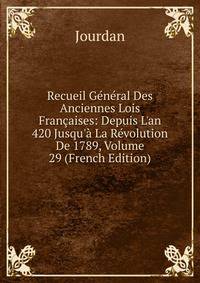 Recueil G?n?ral Des Anciennes Lois Fran?aises: Depuis L'an 420 Jusqu'? La R?volution De 1789, Volume 29 (French Edition)