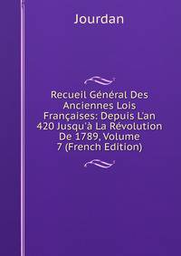 Recueil G?n?ral Des Anciennes Lois Fran?aises: Depuis L'an 420 Jusqu'? La R?volution De 1789, Volume 7 (French Edition)