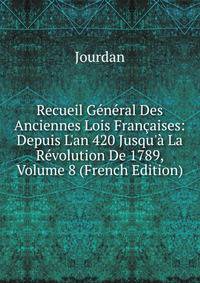Recueil G?n?ral Des Anciennes Lois Fran?aises: Depuis L'an 420 Jusqu'? La R?volution De 1789, Volume 8 (French Edition)