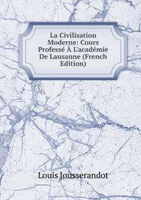 La Civilisation Moderne: Cours Profess? ? L'acad?mie De Lausanne (French Edition)