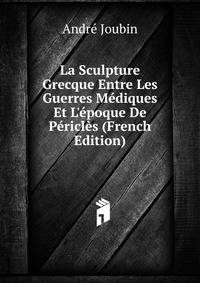 La Sculpture Grecque Entre Les Guerres M?diques Et L'?poque De P?ricl?s (French Edition)