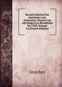 Recueil G?n?ral Des Anciennes Lois Fran?aises: Depuis L'an 420 Jusqu'? La R?volution De 1789, Volume 14 (French Edition)
