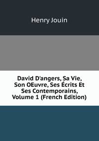 David D'angers, Sa Vie, Son OEuvre, Ses ?crits Et Ses Contemporains, Volume 1 (French Edition)