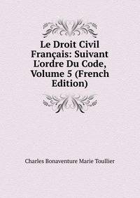 Le Droit Civil Fran?ais: Suivant L'ordre Du Code, Volume 5 (French Edition)
