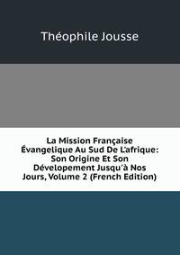 La Mission Fran?aise ?vangelique Au Sud De L'afrique: Son Origine Et Son D?velopement Jusqu'? Nos Jours, Volume 2 (French Edition)
