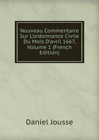 Nouveau Commentaire Sur L'ordonnance Civile Du Mois D'avril 1667, Volume 1 (French Edition)
