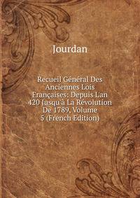 Recueil G?n?ral Des Anciennes Lois Fran?aises: Depuis L'an 420 Jusqu'? La R?volution De 1789, Volume 5 (French Edition)