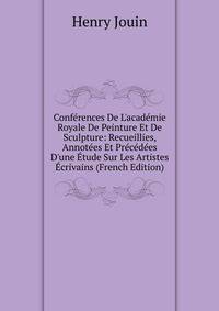 Conf?rences De L'acad?mie Royale De Peinture Et De Sculpture: Recueillies, Annot?es Et Pr?c?d?es D'une ?tude Sur Les Artistes ?crivains (French Edition)