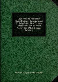 Dictionnaire Raisonne, Etymologique, Synonymique Et Polyglotte: Des Termes Usites Dans Les Sciences Naturelles (Multilingual Edition)